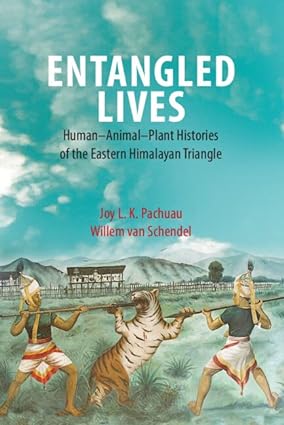 Entangled Lives Human Animal Plant Histories of the Eastern Himalayan Triangle
