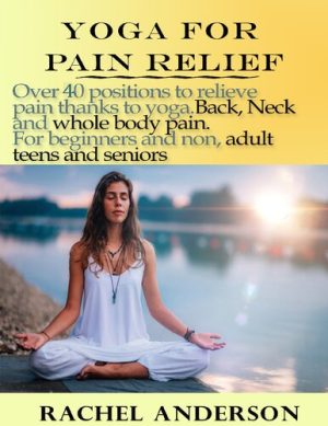 YOGA FOR PAIN RELIEF Over 40 positions to relieve pain thanks to yoga Back Neck and whole body pain For beginners and non