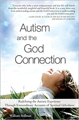 Autism and the God Connection Redefining the Autistic Experience Through Extraordinary Accounts of Spiritual Giftedness