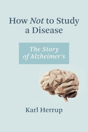 How Not to Study a Disease The Story of Alzheimers