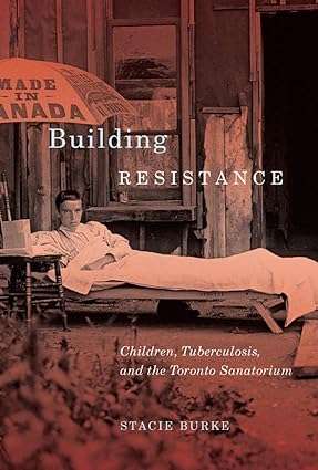 Building Resistance Children Tuberculosis and the Toronto Sanatorium
