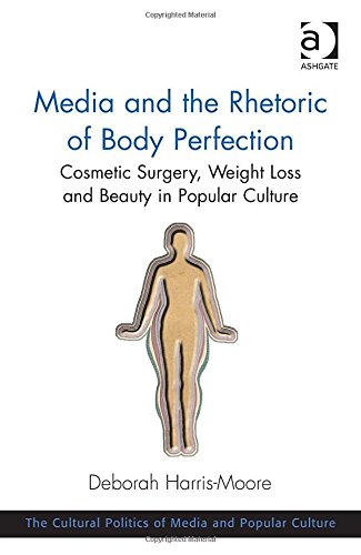 Media and the Rhetoric of Body Perfection Cosmetic Surgery Weight Loss and Beauty in Popular Culture