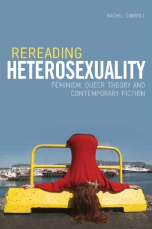 Rereading Heterosexuality Feminism Queer Theory and Contemporary Fiction
