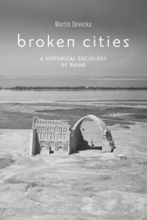 Broken Cities A Historical Sociology Of Ruins