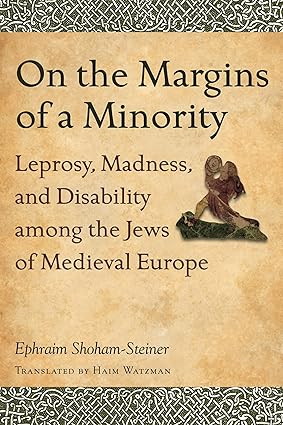 On the Margins of a Minority Leprosy Madness and Disability Among the Jews of Medieval Europe