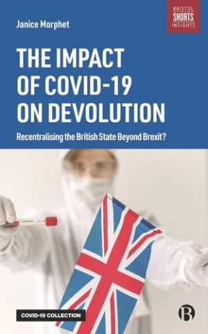 The Impact of COVID 19 on Devolution Recentralising the British State Beyond Brexit