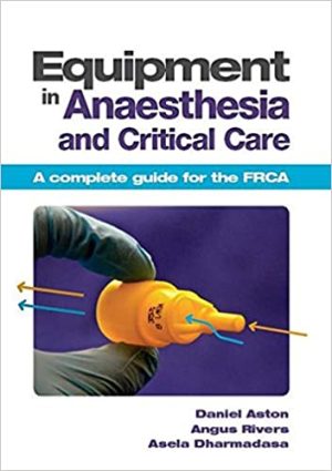 Equipment in Anaesthesia and Critical Care A complete guide for the FRCA