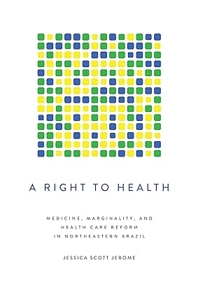 A Right to Health Medicine Marginality and Health Care Reform in Northeastern Brazil