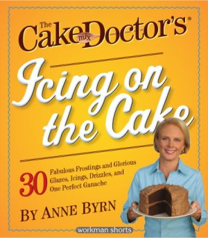The Cake Mix Doctors Icing On the Cake 30 Fabulous Frostings and Glorious Glazes Icings Drizzles and One Perfect Ganache